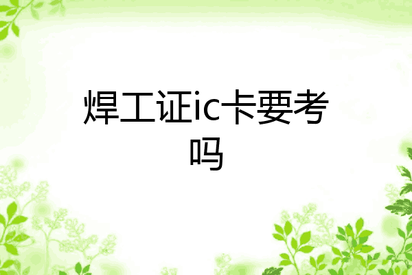 焊工证ic卡要考吗