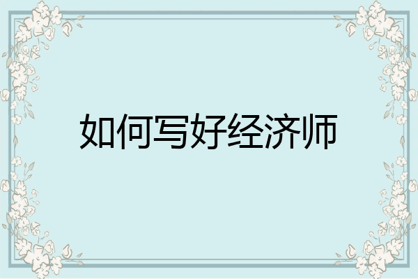 如何写好经济师
