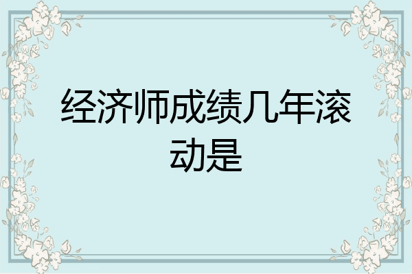 经济师成绩几年滚动是