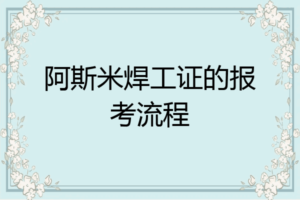 阿斯米焊工证的报考流程