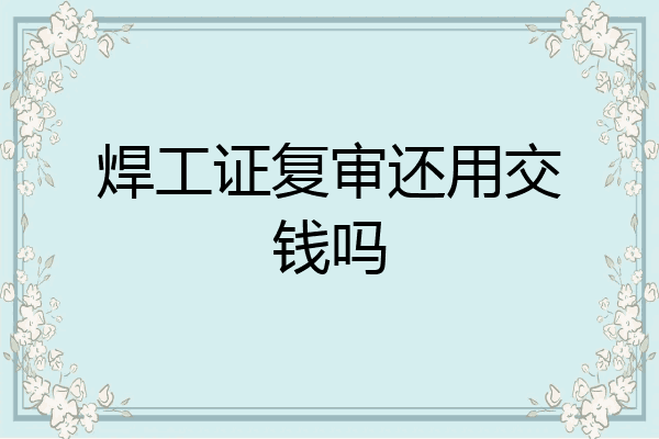 焊工证复审还用交钱吗