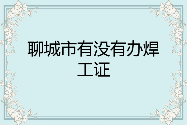 聊城市有没有办焊工证