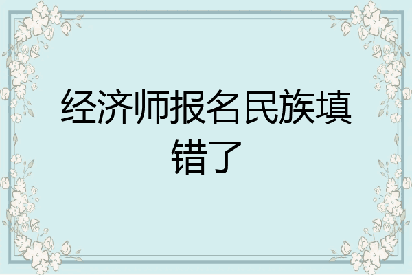 经济师报名民族填错了
