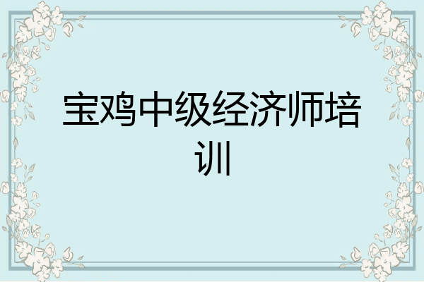 宝鸡中级经济师培训