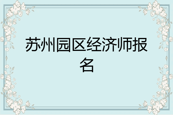 苏州园区经济师报名