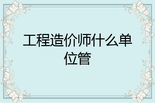 工程造价师什么单位管