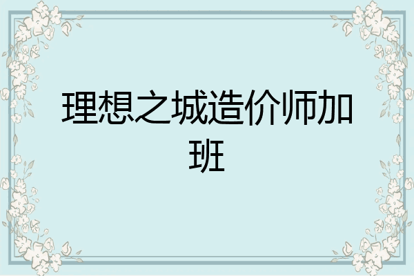 理想之城造价师加班