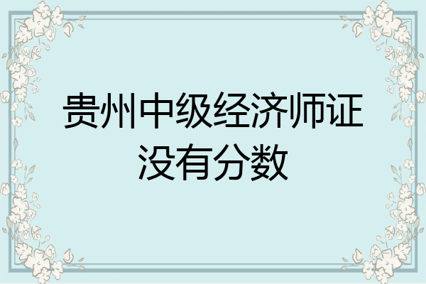 贵州中级经济师证没有分数
