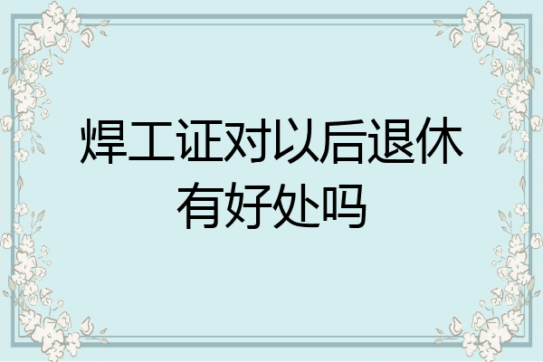 焊工证对以后退休有好处吗