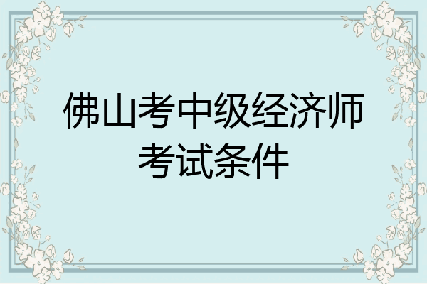 佛山考中级经济师考试条件