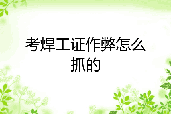 考焊工证作弊怎么抓的