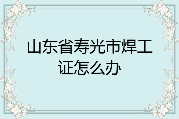 山东省寿光市焊工证怎么办