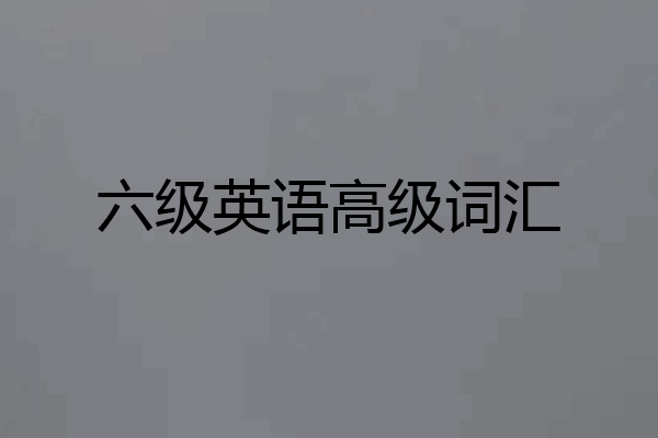 六级英语高级词汇