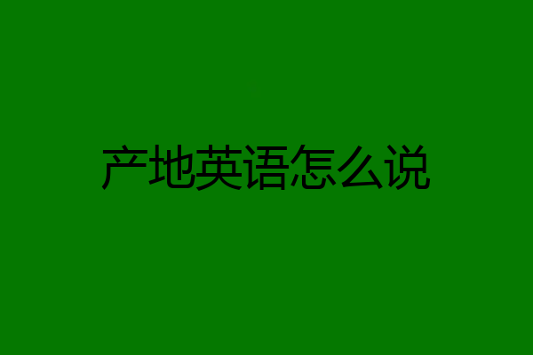 产地英语怎么说