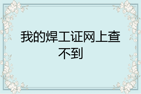 我的焊工证网上查不到