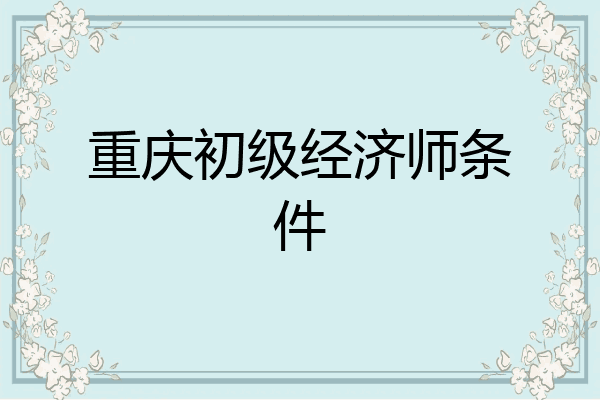 重庆初级经济师条件