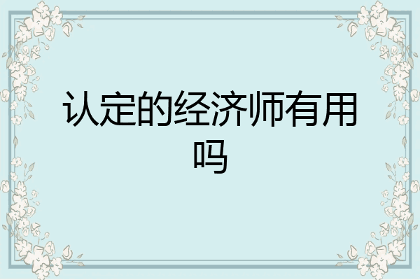 认定的经济师有用吗