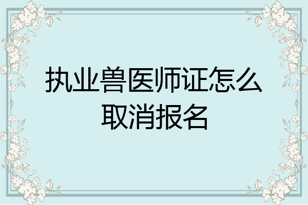 执业兽医师证怎么取消报名