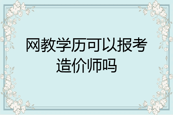 网教学历可以报考造价师吗
