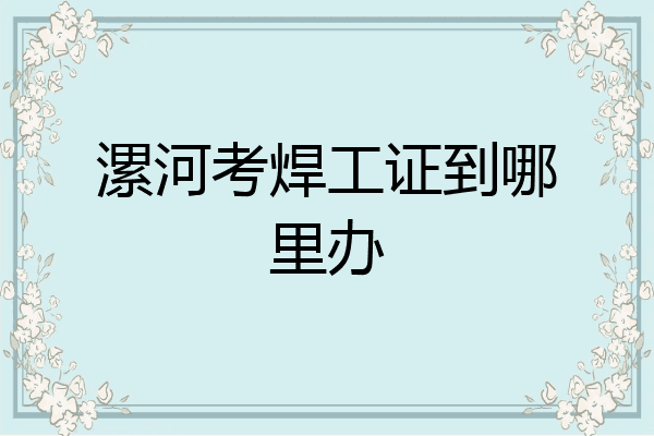 漯河考焊工证到哪里办