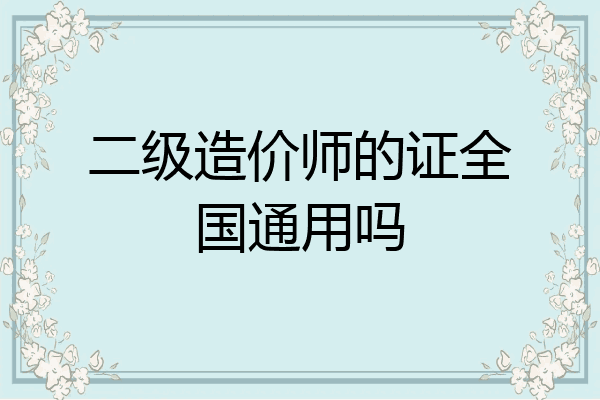 二级造价师的证全国通用吗