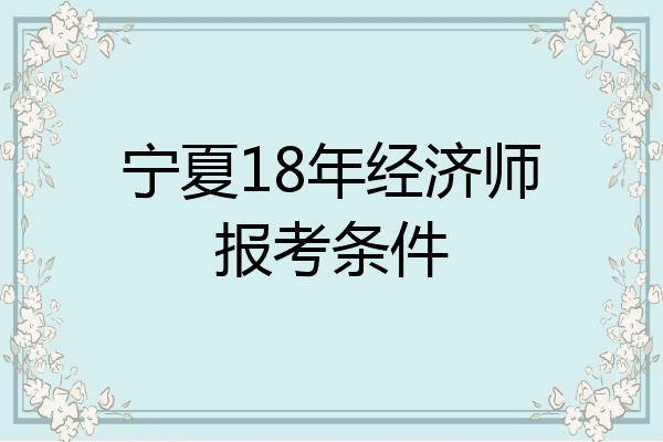宁夏18年经济师报考条件