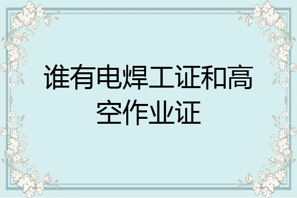 谁有电焊工证和高空作业证