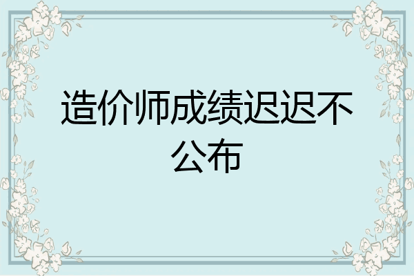 造价师成绩迟迟不公布