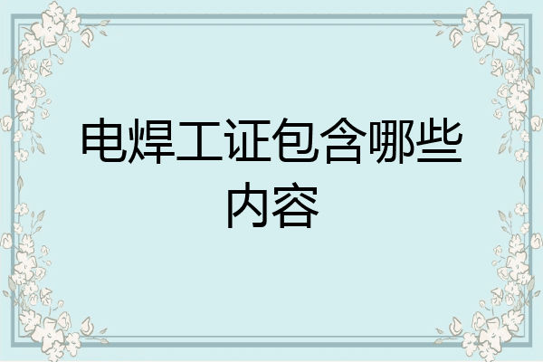电焊工证包含哪些内容