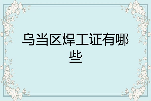 乌当区焊工证有哪些