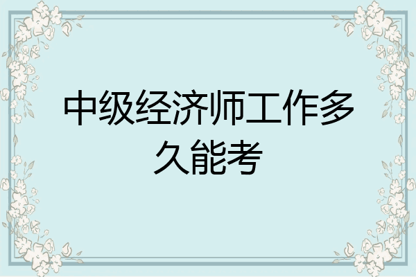 中级经济师工作多久能考