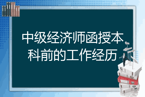 中级经济师函授本科前的工作经历