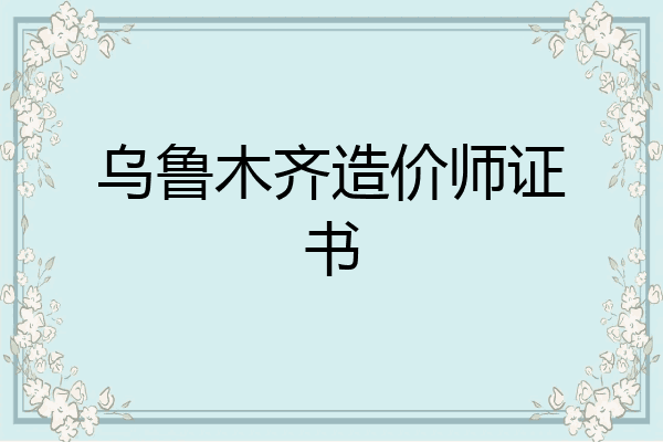 乌鲁木齐造价师证书
