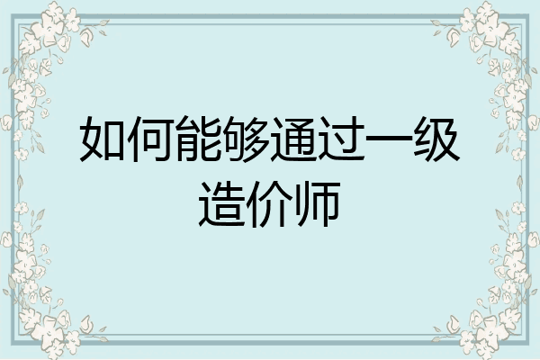 如何能够通过一级造价师