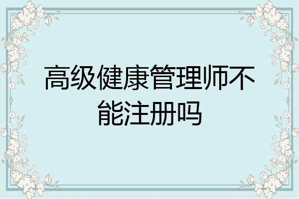 高级健康管理师不能注册吗