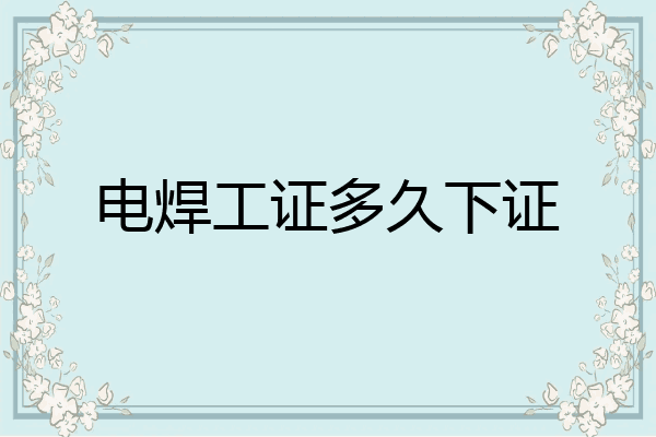 电焊工证多久下证