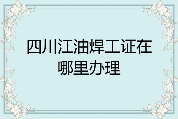 四川江油焊工证在哪里办理