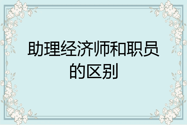 助理经济师和职员的区别