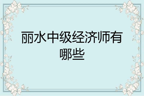 丽水中级经济师有哪些