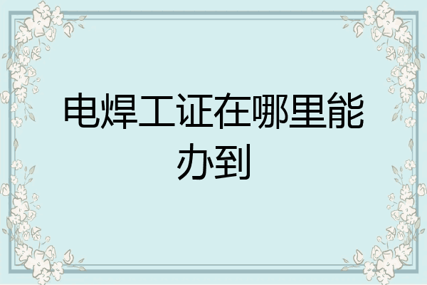 电焊工证在哪里能办到