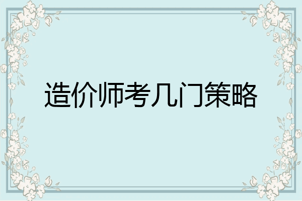 造价师考几门策略