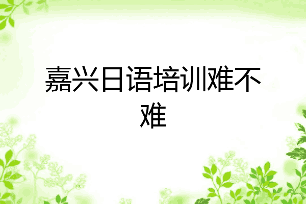 嘉兴日语培训难不难
