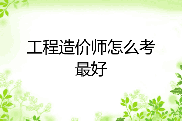 工程造价师怎么考最好