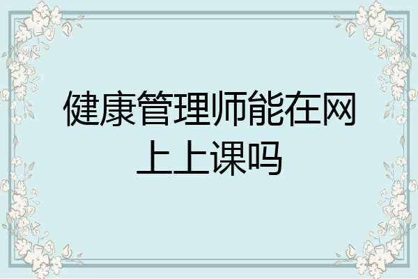 健康管理师能在网上上课吗
