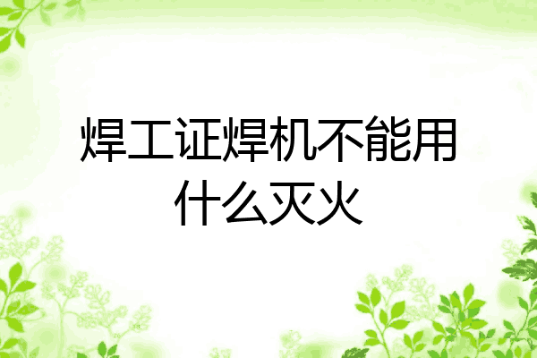 焊工证焊机不能用什么灭火