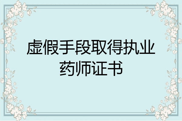 虚假手段取得执业药师证书