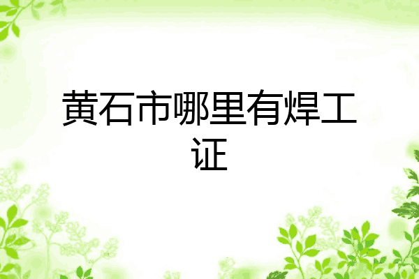 黄石市哪里有焊工证