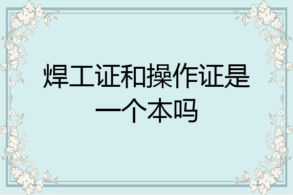 焊工证和操作证是一个本吗