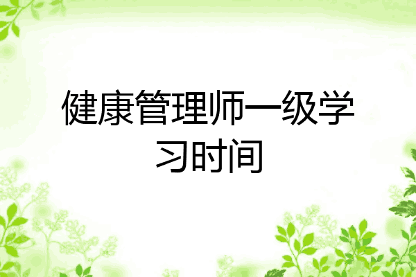健康管理师一级学习时间