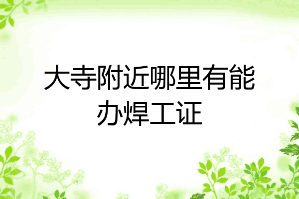 大寺附近哪里有能办焊工证